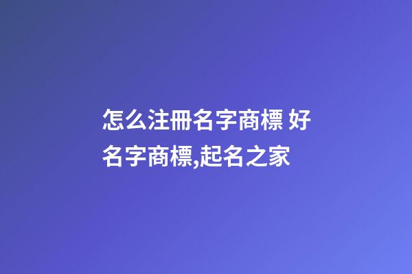 怎么注冊名字商標 好名字商標,起名之家-第1張-商標起名-玄機派